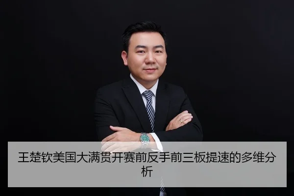 王楚钦美国大满贯开赛前反手前三板提速的多维分析