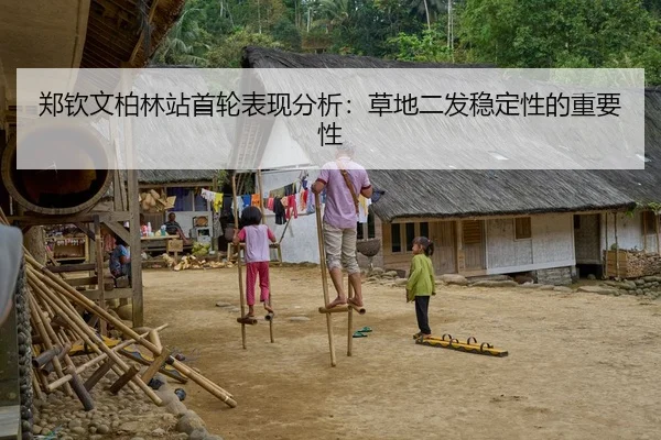 郑钦文柏林站首轮表现分析：草地二发稳定性的重要性