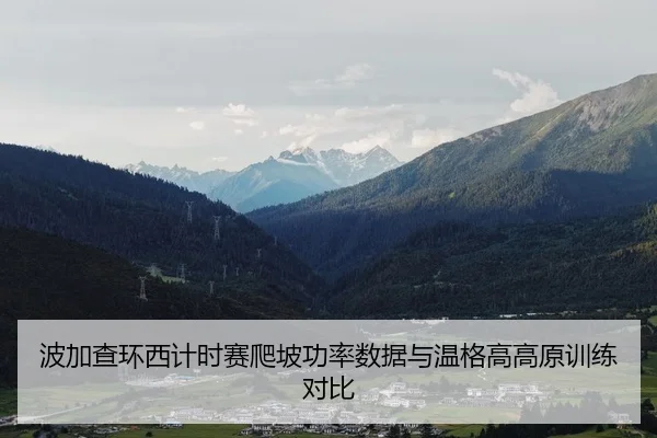 波加查环西计时赛爬坡功率数据与温格高高原训练对比