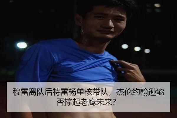 穆雷离队后特雷杨单核带队，杰伦约翰逊能否撑起老鹰未来？