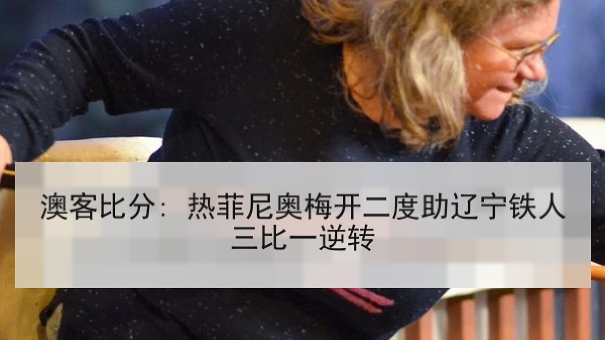 澳客比分: 热菲尼奥梅开二度助辽宁铁人三比一逆转