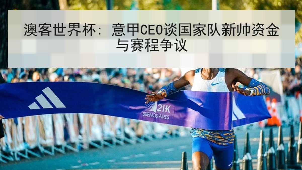 澳客世界杯: 意甲CEO谈国家队新帅资金与赛程争议 澳客世界杯: 意甲CEO谈国家队新帅资金与赛程争议