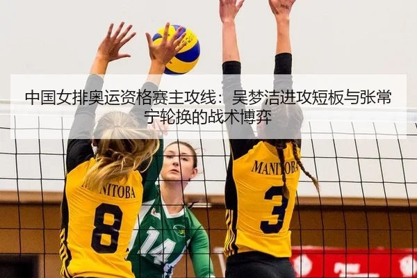 中国女排奥运资格赛主攻线：吴梦洁进攻短板与张常宁轮换的战术博弈