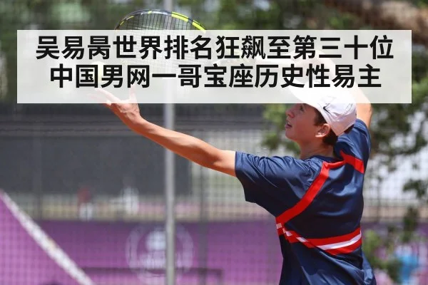 吴易昺世界排名狂飙至第三十位 中国男网一哥宝座历史性易主