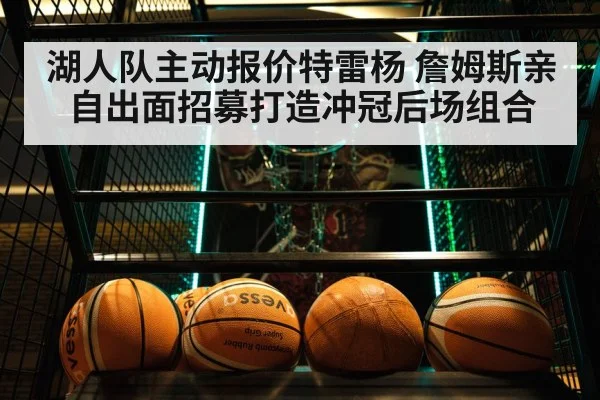 湖人队主动报价特雷杨 詹姆斯亲自出面招募打造冲冠后场组合