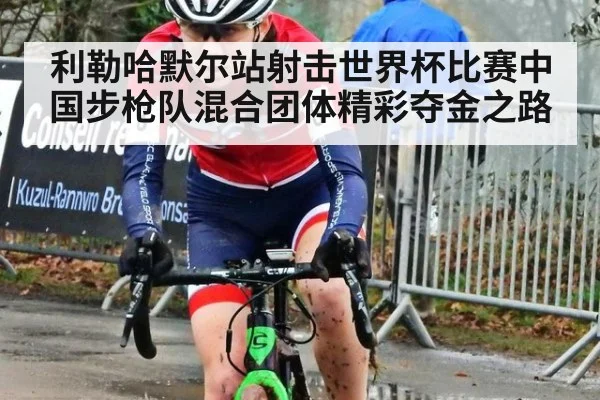 利勒哈默尔站射击世界杯比赛中国步枪队混合团体精彩夺金之路