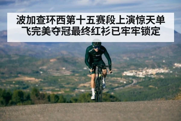 波加查环西第十五赛段上演惊天单飞完美夺冠最终红衫已牢牢锁定