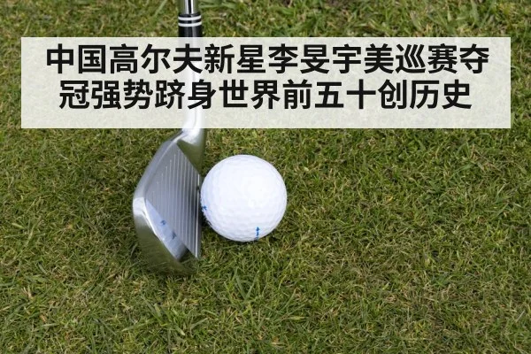 中国高尔夫新星李旻宇美巡赛夺冠强势跻身世界前五十创历史