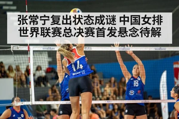 张常宁复出状态成谜 中国女排世界联赛总决赛首发悬念待解