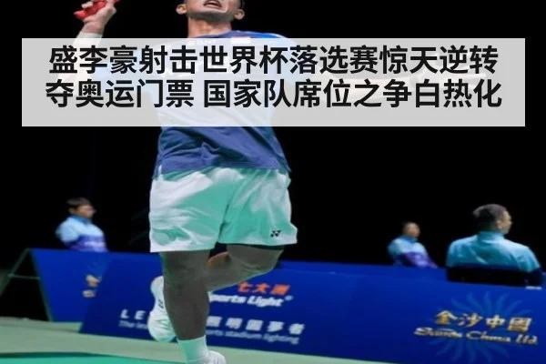 盛李豪射击世界杯落选赛惊天逆转夺奥运门票 国家队席位之争白热化
